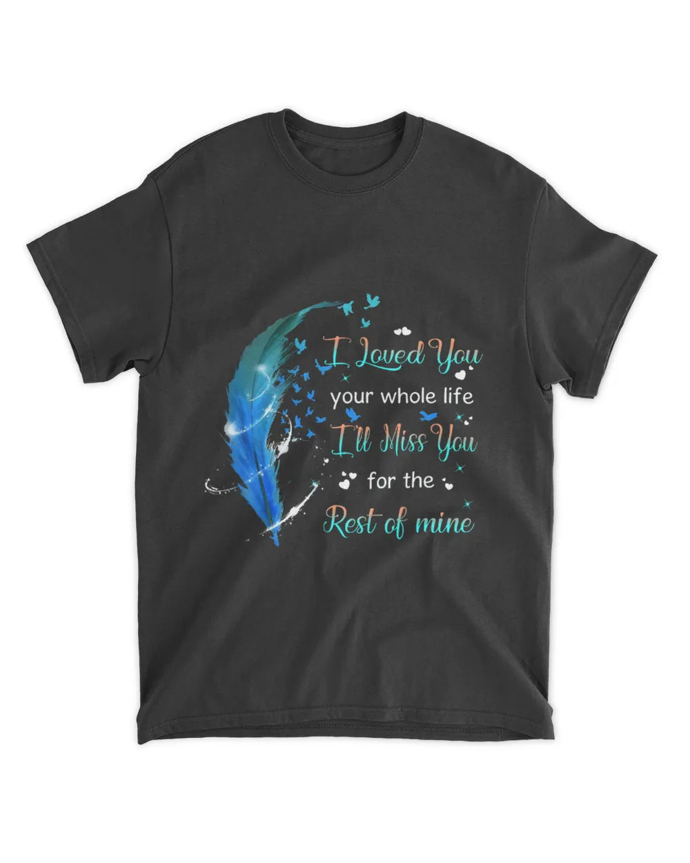 Blue Feather I Loved You Your Whole Life - Memorial T-Shirt & Hoodie