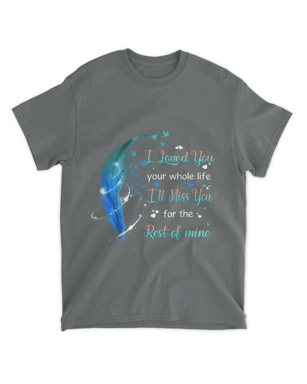 Blue Feather I Loved You Your Whole Life - Memorial T-Shirt & Hoodie